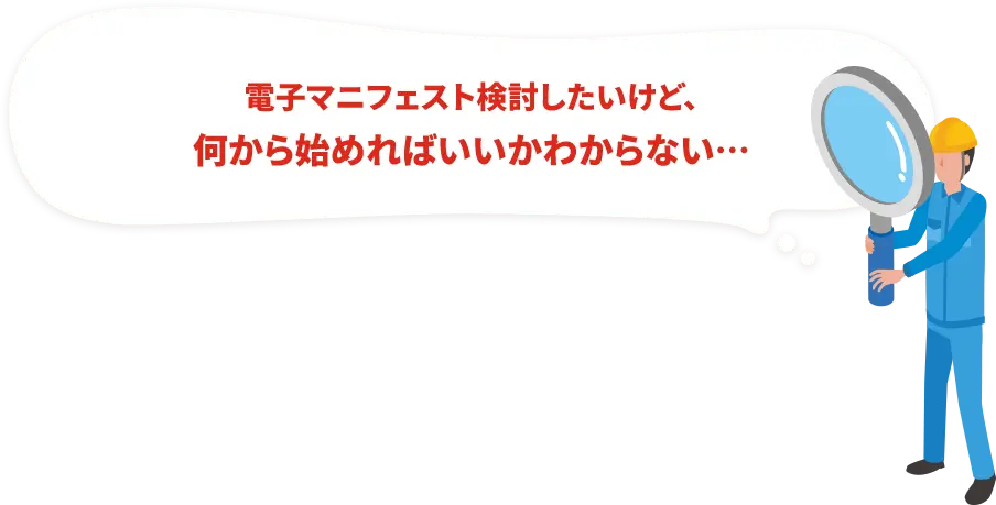 電子マニフェスト検討したいけど、何から始めればいいかわからない…